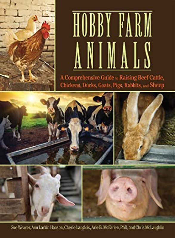Hobby Farm Animals: A Comprehensive Guide to Raising Chickens, Ducks, Rabbits, Goats, Pigs, Sheep, and Cattle