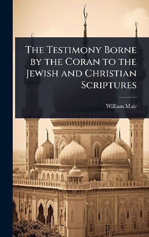 The Testimony Borne by the Coran to the Jewish and Christian Scriptures