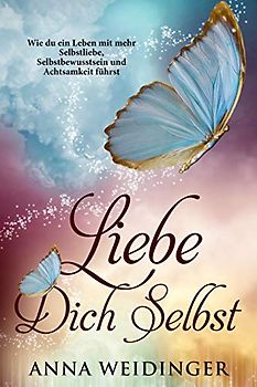 Liebe dich selbst Wie du ein Leben mit mehr Selbstliebe, Selbstbewusstsein und Achtsamkeit führst