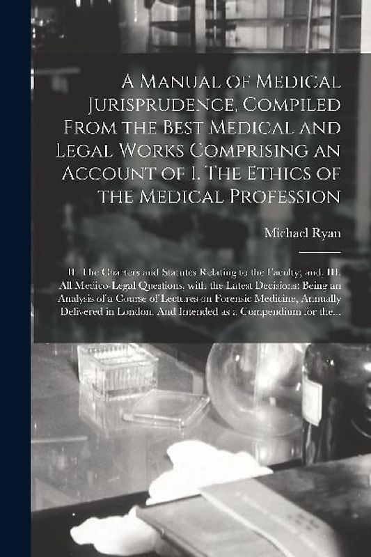 A Manual of Medical Jurisprudence, Compiled From the Best Medical and Legal Works Comprising an Account of I. The Ethics of the Medical Profession; II