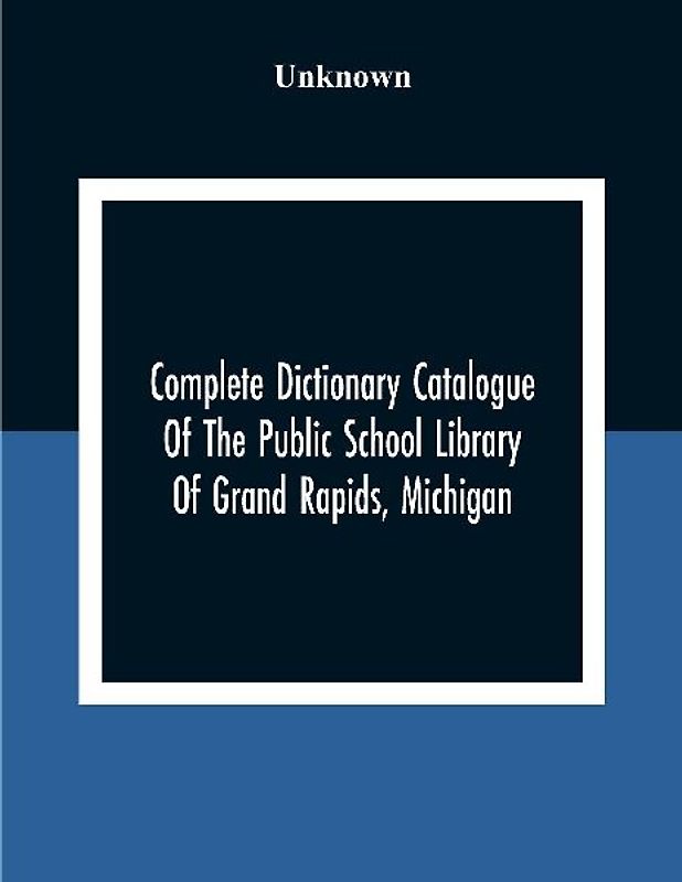 Complete Dictionary Catalogue Of The Public School Library Of Grand Rapids, Michigan