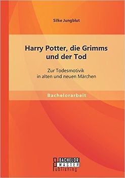 Harry Potter, die Grimms und der Tod: Zur Todesmotivik in alten und neuen Märchen - Jungblut, Silke