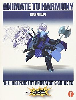 Animate to Harmony: The Independent Animator's Guide to Toon Boom - Phillips, Adam