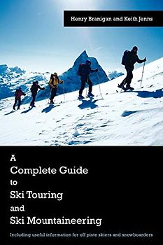 A Complete Guide to Ski Touring and Ski Mountaineering: Including useful information for off piste skiers and snowboarders
