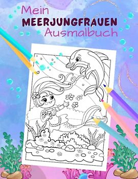 Mein Meerjungfrauen Ausmalbuch für Mädchen ab 5 Jahren mit 50 fantasievollen Motiven: Ein Abenteuer in der Unterwasserwelt zum Träumen, Entdecken, Malen