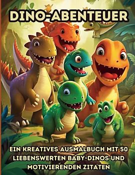 Dino-Abenteuer: Ein Kreatives Ausmalbuch mit 50 Liebenswerten Baby-Dinos und Motivierenden Zitaten: Dinosaurier zum Ausmalen und Glücklichsein mit Positiven Affirmationen