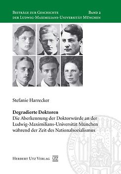 Degradierte Doktoren. Die Aberkennung der Doktorwürde an der Ludwig-Maximilians-Universität München während der Zeit des Nationalsozialismus