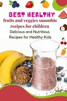 Best healthy fruits and veggies smoothie recipes for children: Delicious and Nutritious smoothie Recipies for Healthy children