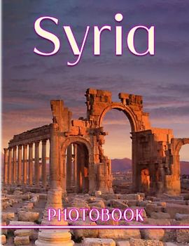 Syria Photography Book: A Beautiful Picture Book With 40 Amazing Images For Meditation, Relaxation And Stress Relief | Gifts For Kids, Teens, Adults And More Ages