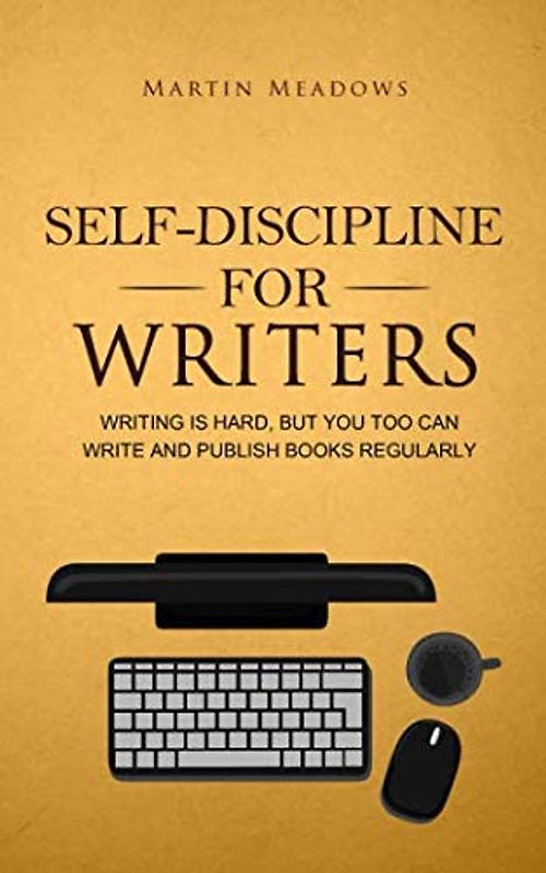 Self-Discipline for Writers: Writing Is Hard, But You Too Can Write and Publish Books Regularly (Simple Self-Discipline Strategies for Success)