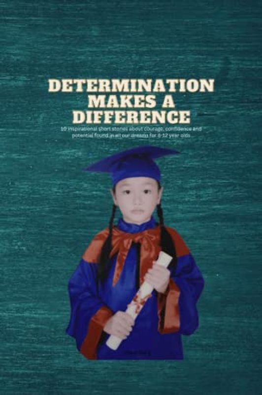 Determination makes a difference: 10 inspirational short stories about courage, confidence and potential found in all our dreams for 8-12 year olds