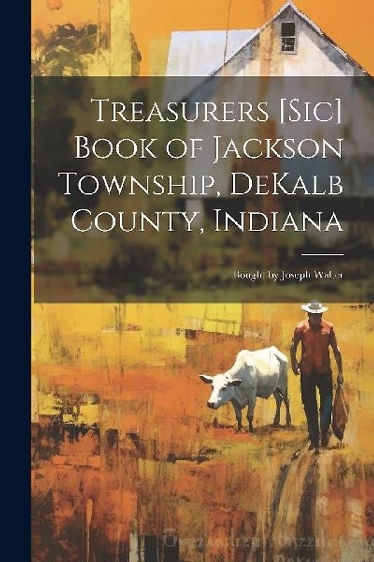Treasurers [sic] Book of Jackson Township, DeKalb County, Indiana; Bought by Joseph Walter