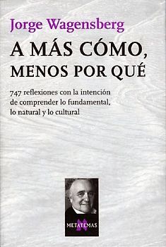 A más cómo, menos por qué : 747 reflexiones con la intención de comprender lo fundamental, lo natural y lo cultural