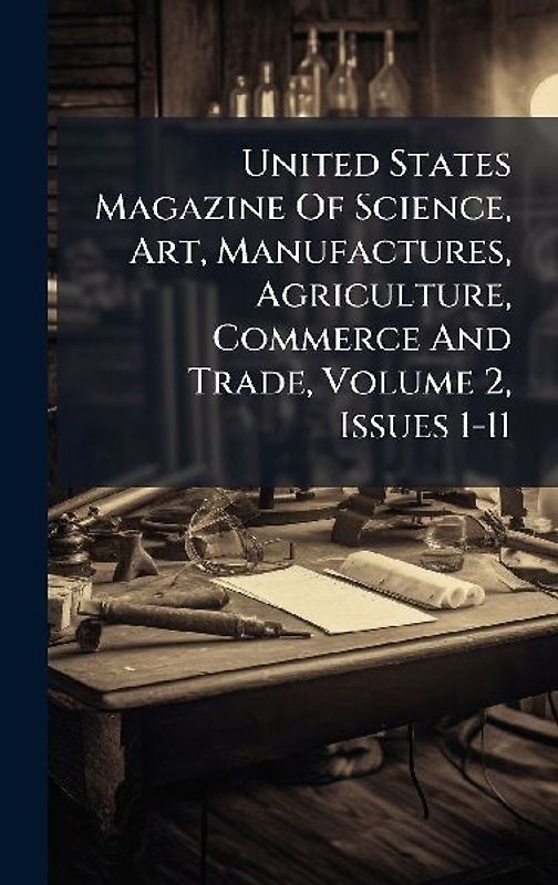 United States Magazine Of Science, Art, Manufactures, Agriculture, Commerce And Trade, Volume 2, Issues 1-11