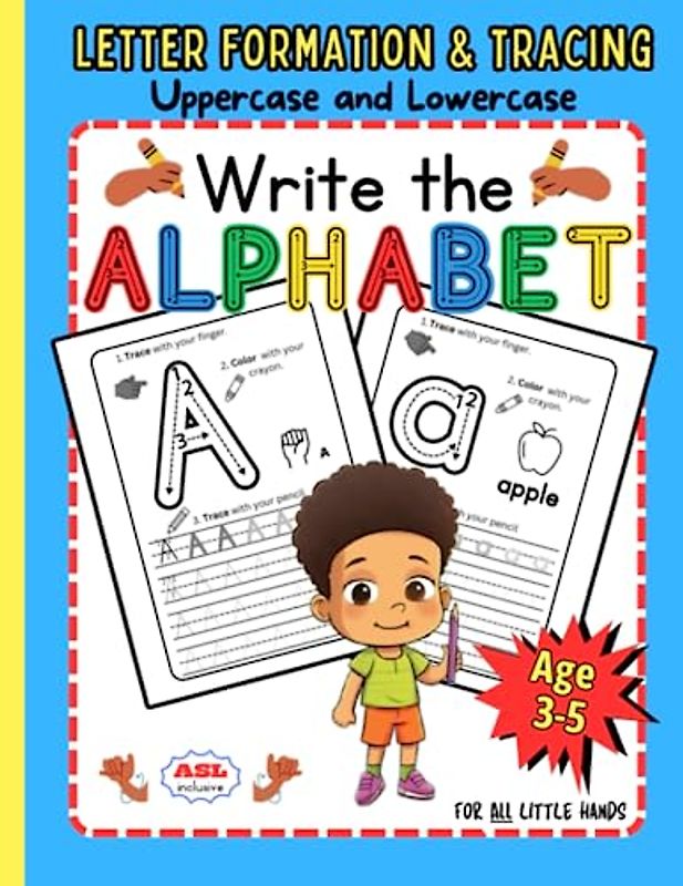 Write the Alphabet: For ALL Little Hands Ages 3-5: Uppercase and Lowercase Letter Formation & Tracing. ASL Inclusive. Trace the Alphabet. ... for Pre-School. Kindergarten. Homeschool