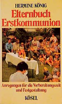 Elternbuch Erstkommunion. Anregungen für die Vorbereitungszeit und Festgestaltung