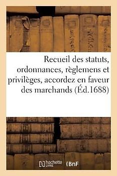 Recueil Des Statuts, Ordonnances, Règlemens Et Privilèges, Accordez En Faveur Des Marchands: Orfèvres Jouailliers de la Ville & Fauxbourgs de Paris, D