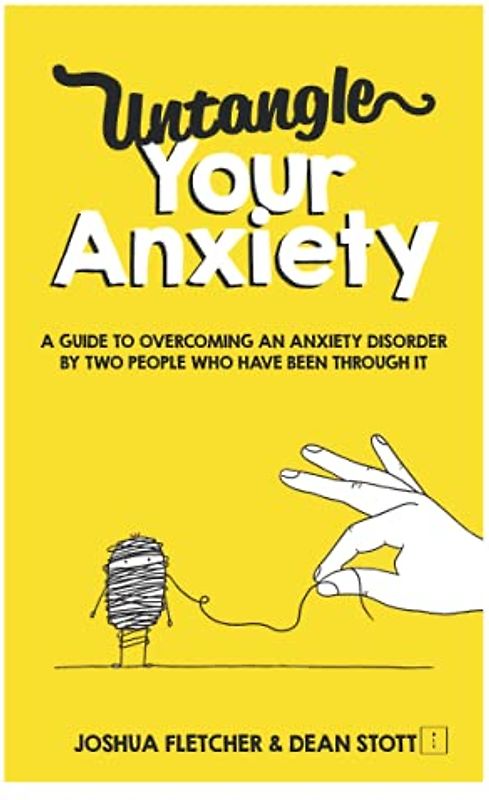 Untangle Your Anxiety: A Guide To Overcoming An Anxiety Disorder By Two People Who Have Been Through It