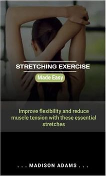 STRETCHING EXERCISE MADE SIMPLE: Improve flexibility and reduce muscle tension with these essential stretches