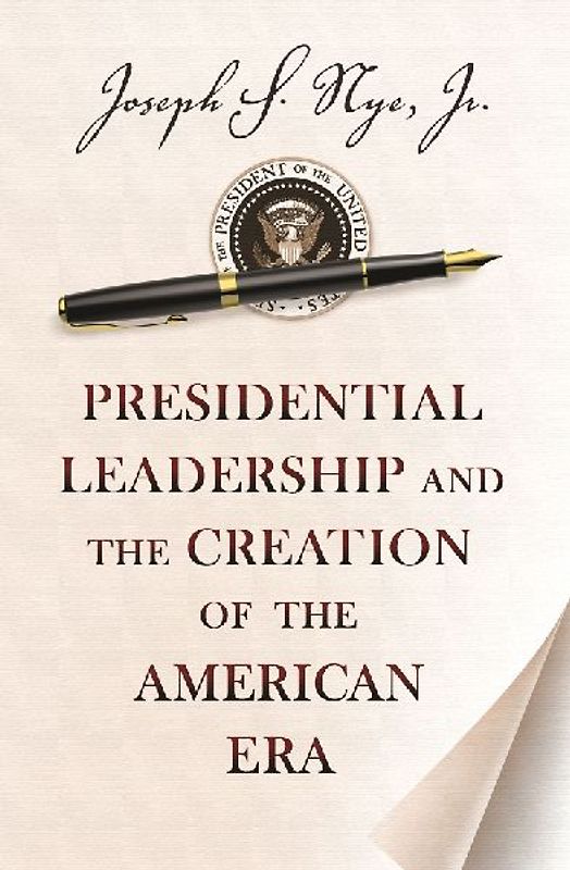 Presidential Leadership and the Creation of the American Era