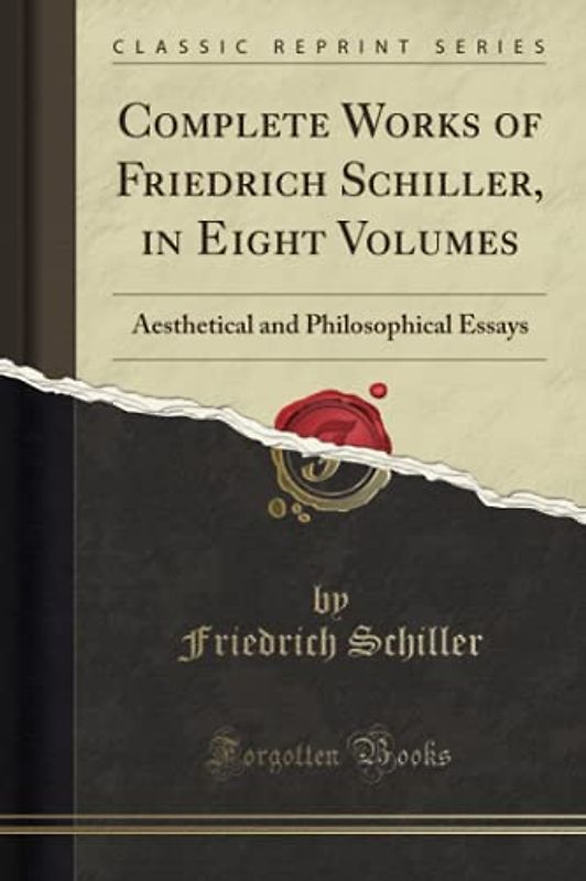 Complete Works of Friedrich Schiller, in Eight Volumes (Classic Reprint): Aesthetical and Philosophical Essays