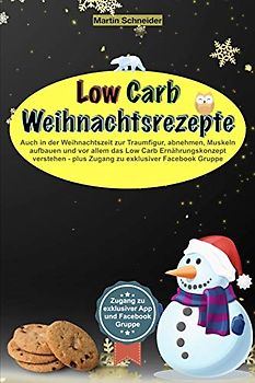 Low Carb Weihnachtsrezepte: Auch in der Weihnachtszeit zur Traumfigur, abnehmen, Muskeln aufbauen und vor allem das Low Carb Ernährungskonzept verstehen - plus Zugang zu exklusiver Facebook Gruppe