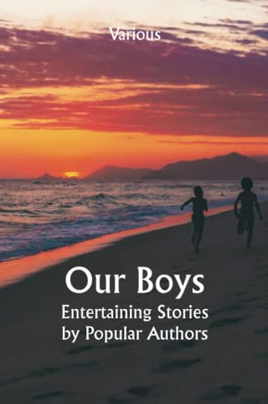 Our Boys; Entertaining Stories by Popular Authors