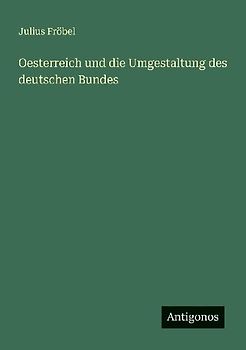 Oesterreich und die Umgestaltung des deutschen Bundes