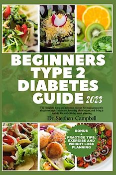 Beginners Type 2 diabetes guide 2023: The complete Easy and delicious recipes for managing newly diagnosed type 2 diabetes, lowering blood sugar, and living a healthy life with 30-day meal planning