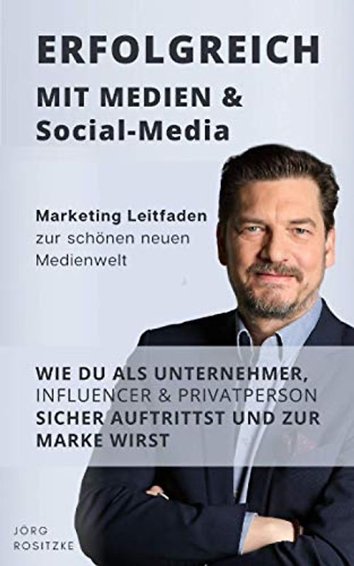 Erfolgreich mit Medien & Social Media: Marketing Leitfaden zur schönen neuen Medienwelt - Wie du als Unternehmer, Influencer & Privatperson sicher auftrittst und zur Marke wirst