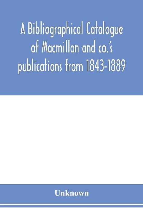 A bibliographical catalogue of Macmillan and co.'s publications from 1843-1889