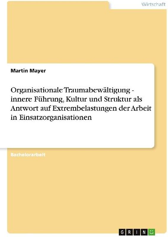 Organisationale Traumabewältigung - innere  Führung, Kultur und Struktur als Antwort auf Extrembelastungen der Arbeit in Einsatzorganisationen