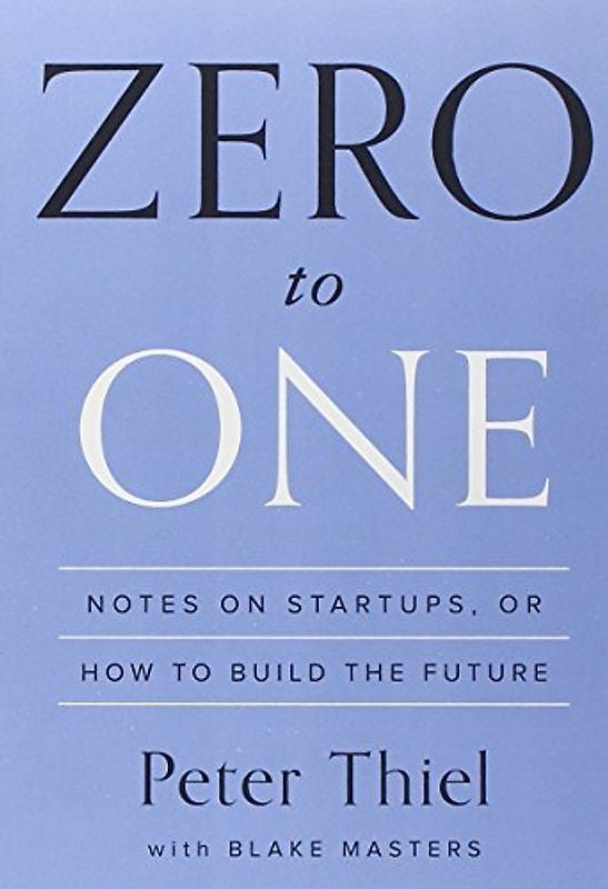 Zero to One: Notes on Startups, or How to Build the Future - Thiel, Peter