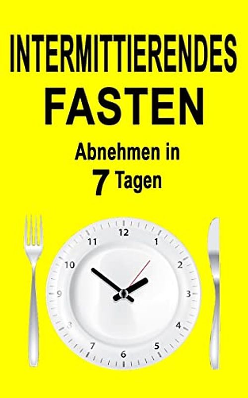 Intermittierendes Fasten: Abnehmen in 7 Tagen (inkl. Rezepte) (Fasten Buch, Band 1)