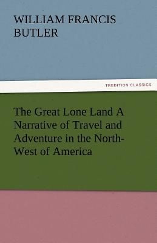The Great Lone Land A Narrative of Travel and Adventure in the North-West of America