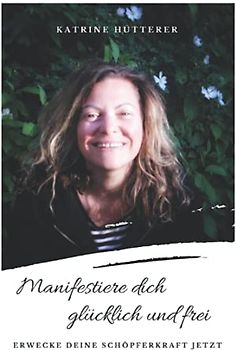 Manifestiere dich glücklich & frei!: Erwecke deine Schöpferkraft jetzt. Mit dem Gesetz der Annahme nach Neville Goddard