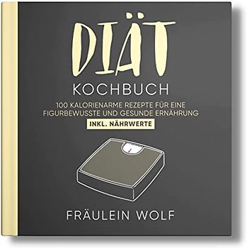 DIÄT KOCHBUCH: 100 kalorienarme Rezepte für eine figurbewusste und gesunde Ernährung. Inkl. Nährwerte.