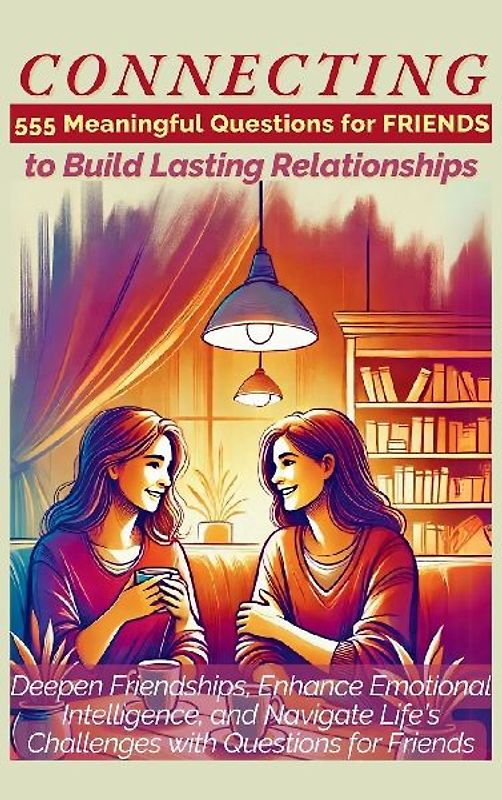 CONNECTING 555 Meaningful Questions for Friends to Build Lasting Relationships