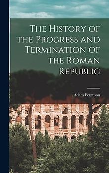 The History of the Progress and Termination of the Roman Republic