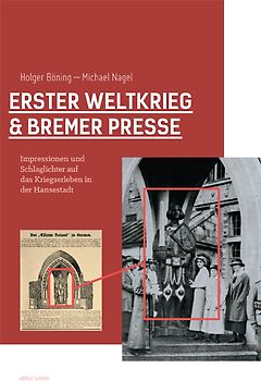 Erster Weltkrieg und Bremer Presse. Impressionen und Schlaglichter auf das Kriegserleben in der Hansestadt.