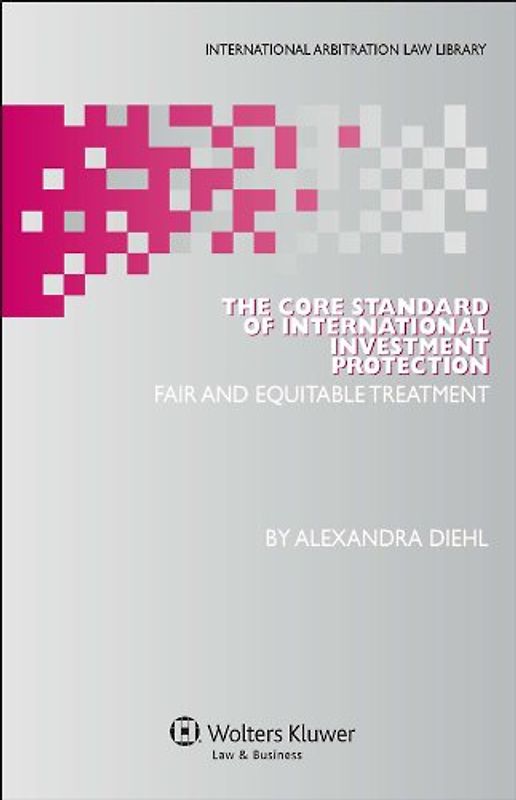 The Core Standard of International Investment Protection: Fair and Equitable Treatment (International Arbitration Law Library)