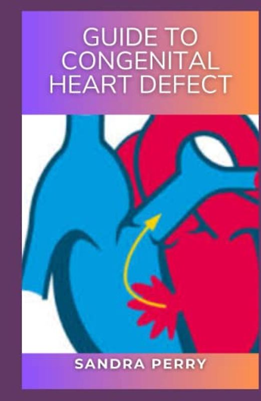 Guide to Congenital Heart Defect: Congenital heart defects are structural problems arising from abnormal formation of the heart or major blood vessels.
