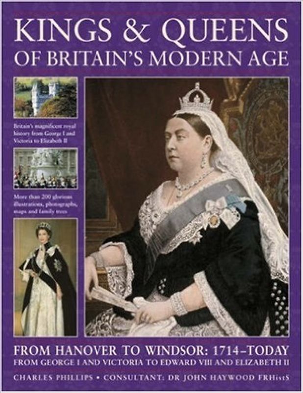 Kings and Queens of Britain's Modern Age: From Hanover to Windsor, 1714 to Today, from George I and Victoria to Edward VIII and Elizabeth II - Phillips, Charles