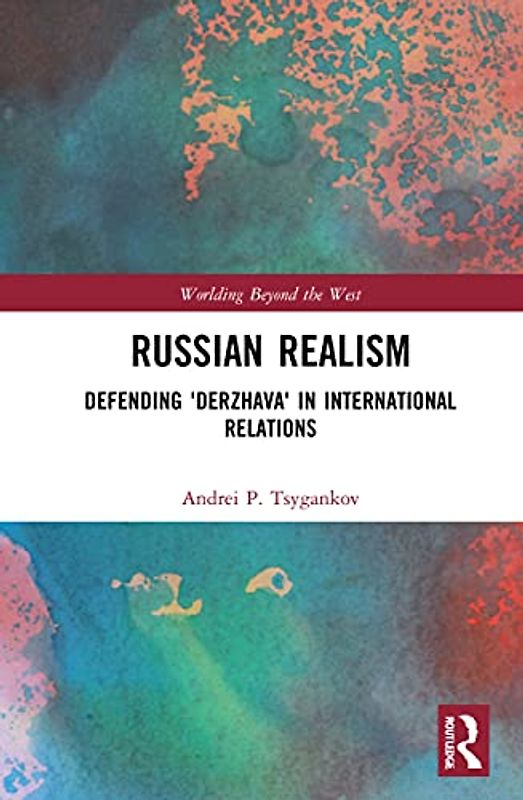 Russian Realism: Defending 'Derzhava' in International Relations (Worlding Beyond the West)