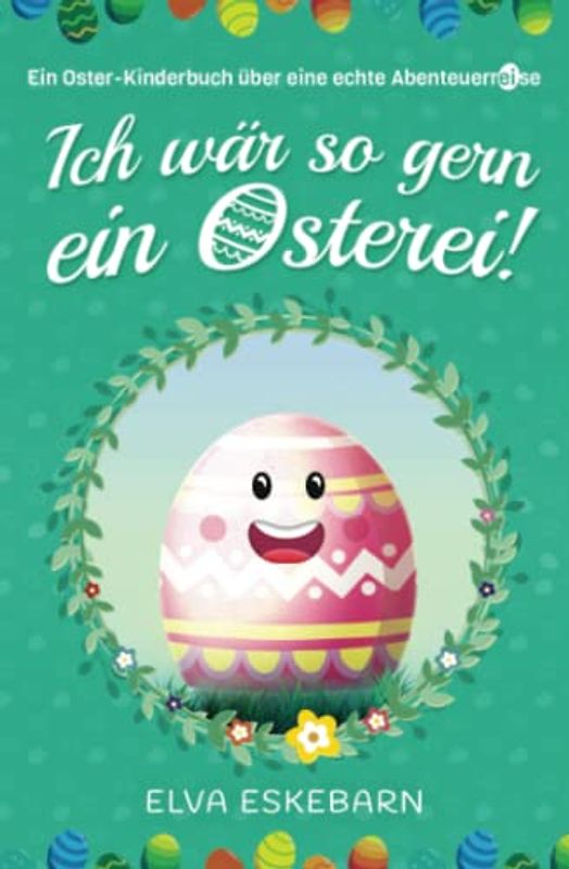 Ich wär so gern ein Osterei!: Ein Oster-Kinderbuch über eine echte Abenteuerreise