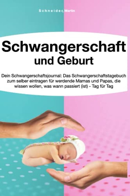 Schwangerschaft und Geburt: Dein Schwangerschaftsjournal: Das Schwangerschaftstagebuch zum selber eintragen für werdende Mamas und Papas, die wissen wollen, was wann passiert (ist) - Tag für Tag