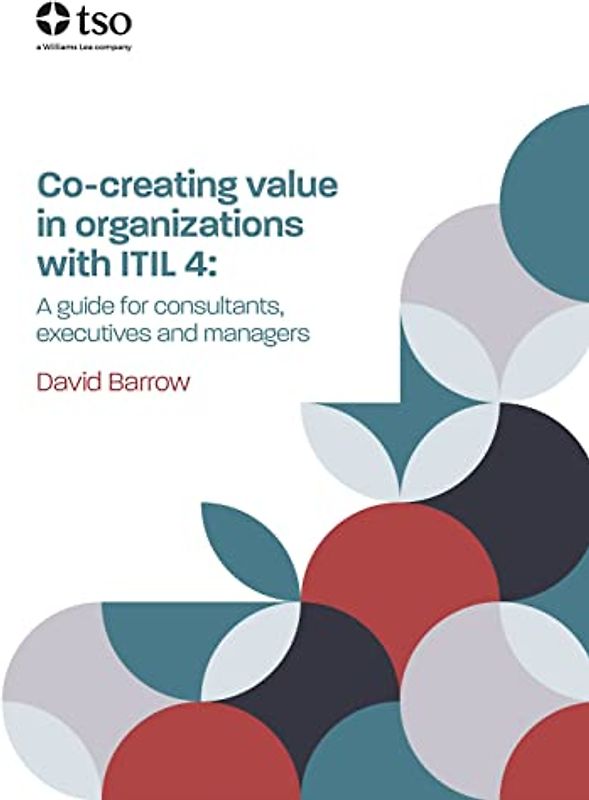 Co-Creating Value in Organizations with Itil 4: A Guide for Consultants, Executives and Managers