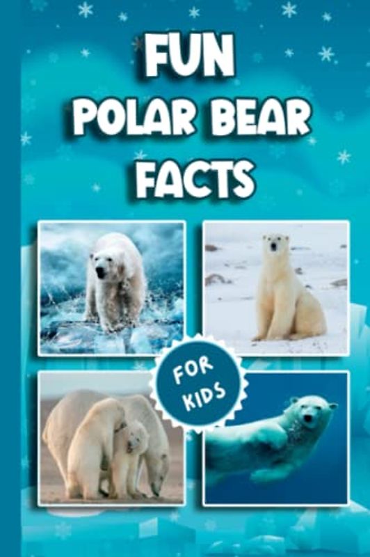 Fun Polar Bear Facts For Kids: Amazing Polar Bear Facts and Trivia Book Featuring Everything One Would Want To Know About Polar Bear (Fun Animal Facts)