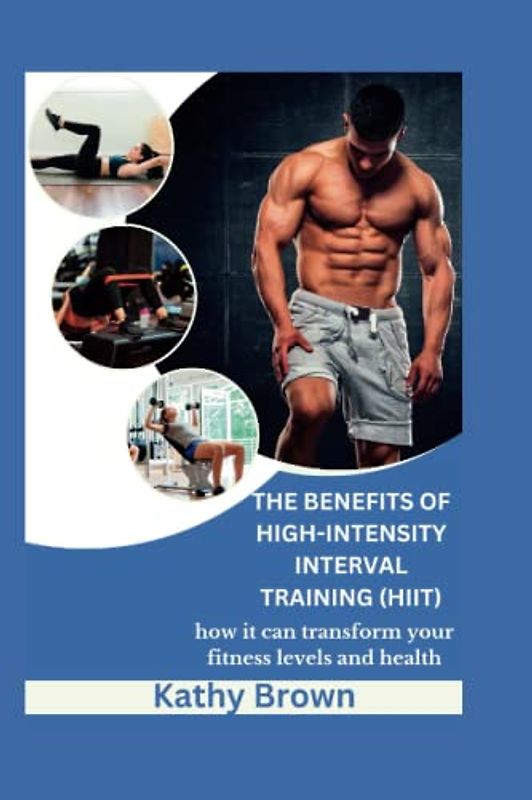 THE BENEFITS OF HIGH-INTENSITY INTERVAL TRAINING: How it can transform your fitness levels and health (HEALTH AND FITNESS)