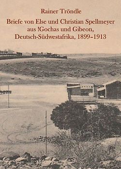 Briefe von Else und Christian Spellmeyer aus !Gochas und Gibeon, Deutsch-Südwestafrika, 1899 – 1913